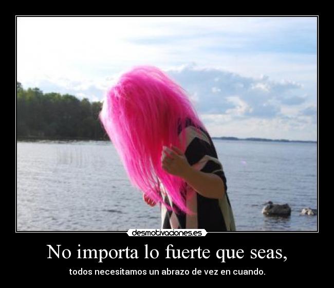No importa lo fuerte que seas, -