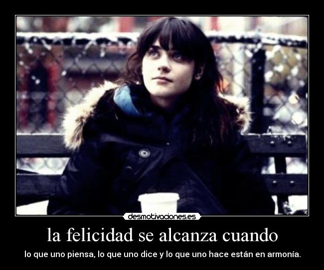 la felicidad se alcanza cuando - lo que uno piensa, lo que uno dice y lo que uno hace están en armonía.