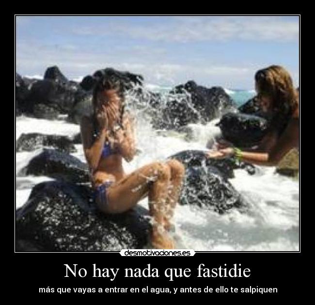 No hay nada que fastidie - más que vayas a entrar en el agua, y antes de ello te salpiquen