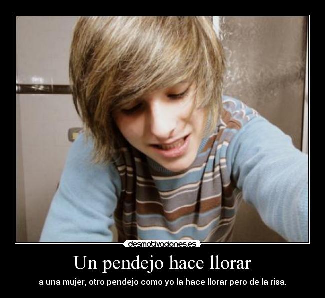 Un pendejo hace llorar -