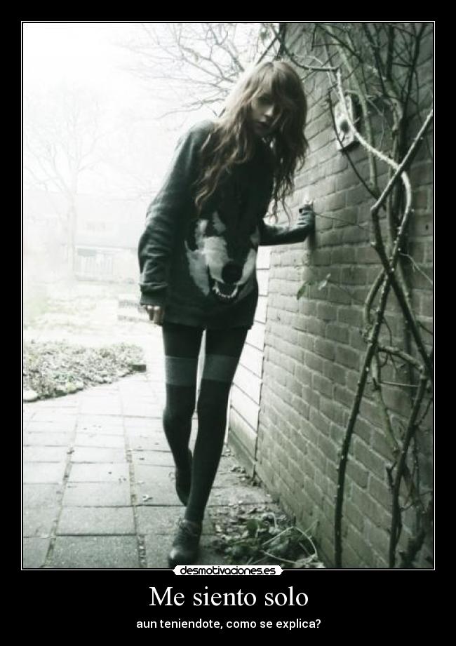 Me siento solo - aun teniendote, como se explica?