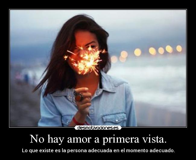 No hay amor a primera vista. - Lo que existe es la persona adecuada en el momento adecuado.