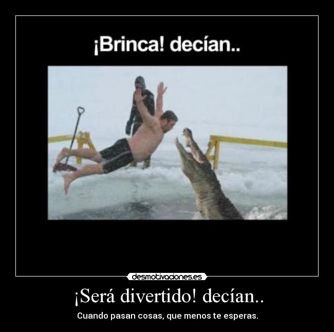 ¡Será divertido! decían.. -