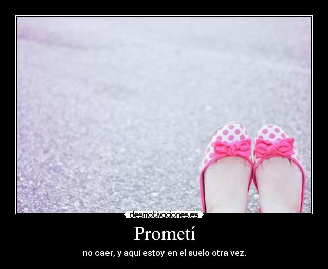 Prometí - no caer, y aquí estoy en el suelo otra vez.