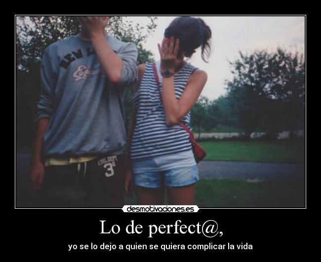 Lo de perfect@, - yo se lo dejo a quien se quiera complicar la vida