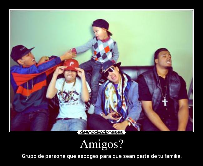 Amigos? - Grupo de persona que escoges para que sean parte de tu familia.