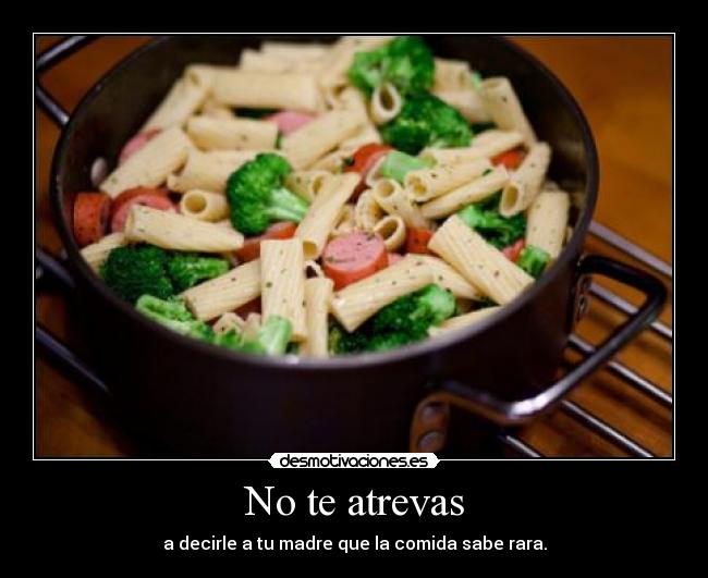 No te atrevas - a decirle a tu madre que la comida sabe rara.