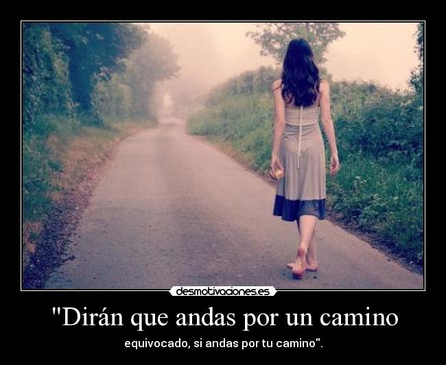 Dirán que andas por un camino - equivocado, si andas por tu camino.