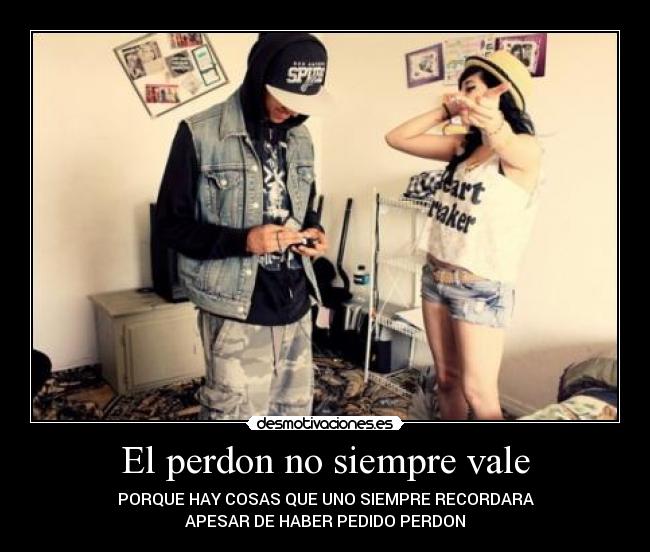 El perdon no siempre vale - PORQUE HAY COSAS QUE UNO SIEMPRE RECORDARA
APESAR DE HABER PEDIDO PERDON