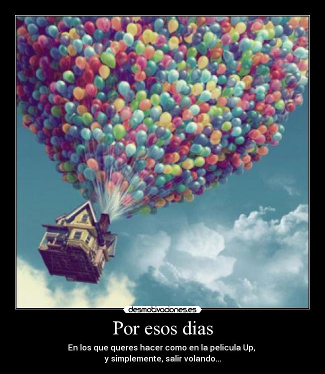 Por esos dias - En los que queres hacer como en la pelicula Up,
y simplemente, salir volando...