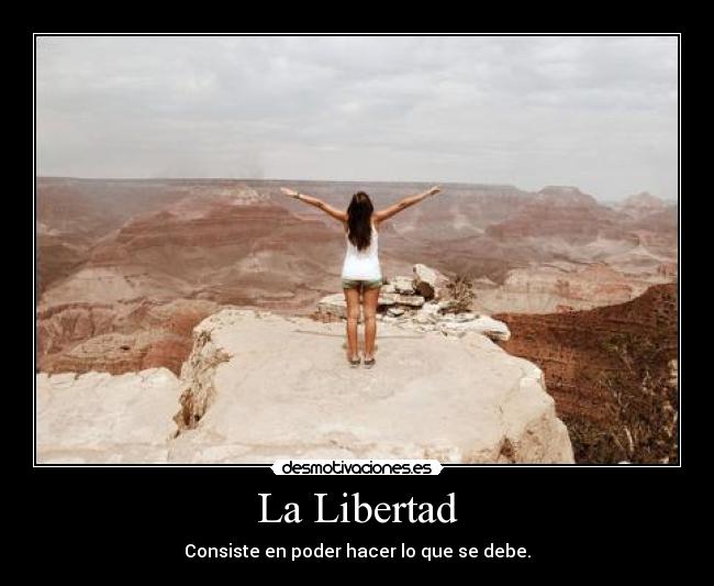 La Libertad - Consiste en poder hacer lo que se debe.
