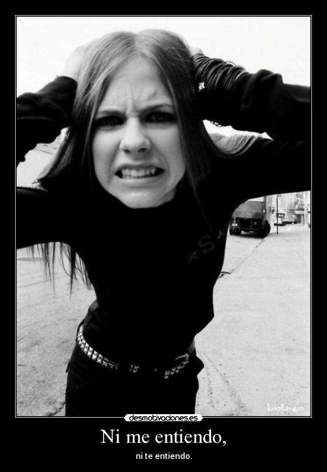 Ni me entiendo, - ni te entiendo.