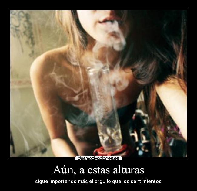 Aún, a estas alturas - sigue importando más el orgullo que los sentimientos.