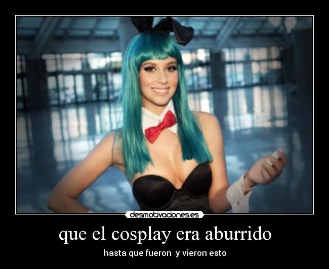 que el cosplay era aburrido -