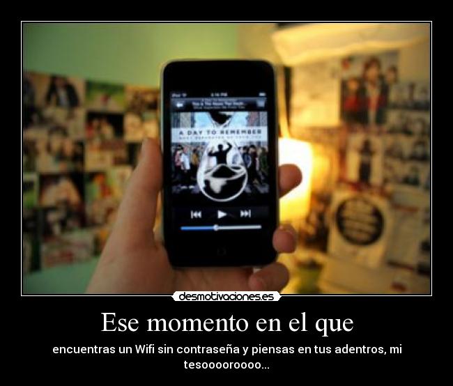 Ese momento en el que - encuentras un Wifi sin contraseña y piensas en tus adentros, mi tesooooroooo...