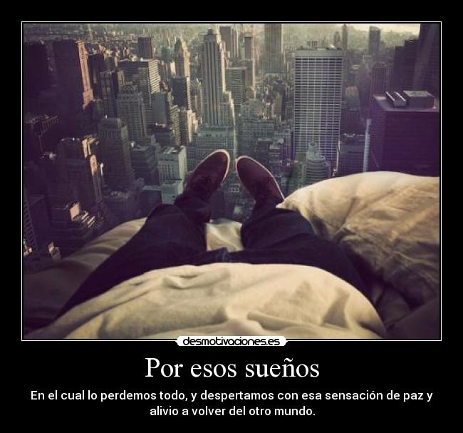 Por esos sueños - En el cual lo perdemos todo, y despertamos con esa sensación de paz y
alivio a volver del otro mundo.