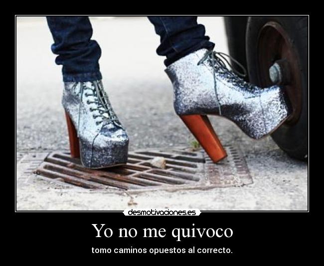 Yo no me quivoco - tomo caminos opuestos al correcto.