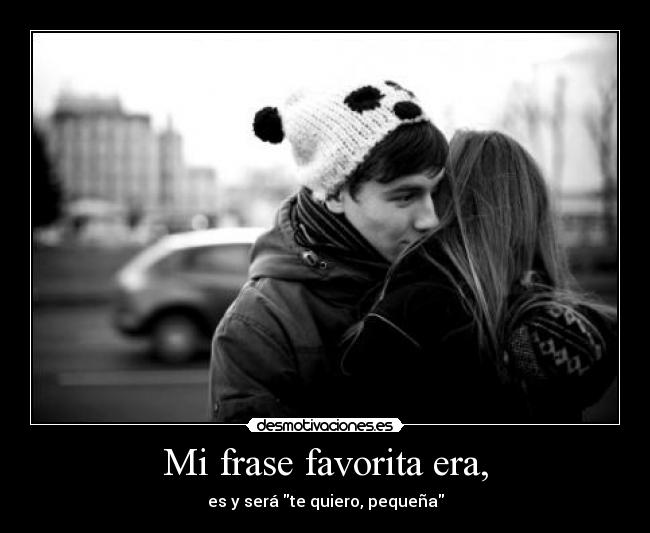 Mi frase favorita era, - es y será te quiero, pequeña