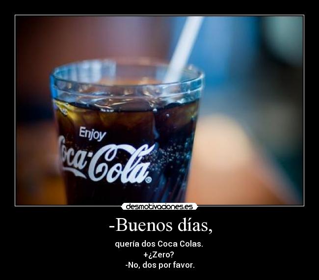 -Buenos días, - quería dos Coca Colas.
+¿Zero?
-No, dos por favor.
