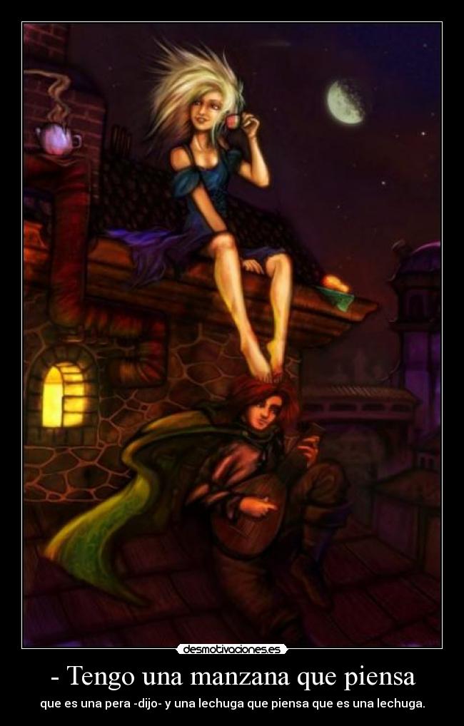 - Tengo una manzana que piensa - que es una pera -dijo- y una lechuga que piensa que es una lechuga.