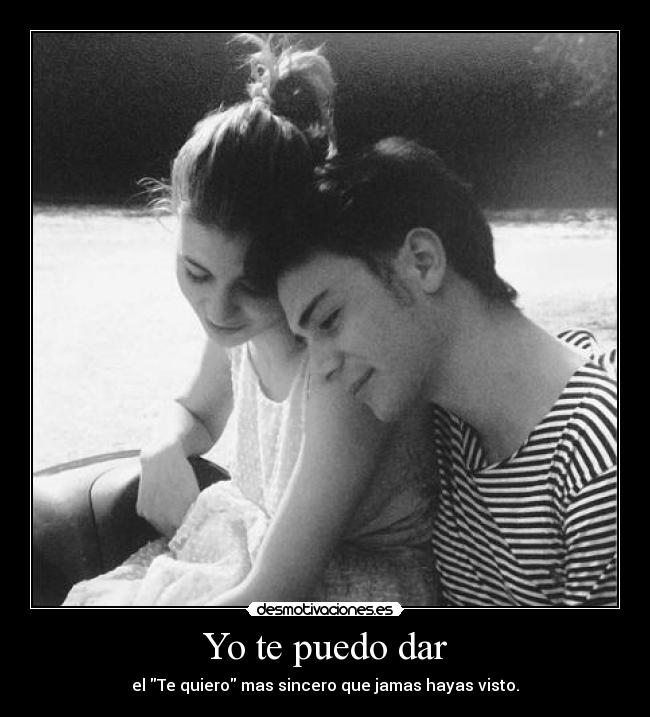 Yo te puedo dar - el Te quiero mas sincero que jamas hayas visto.