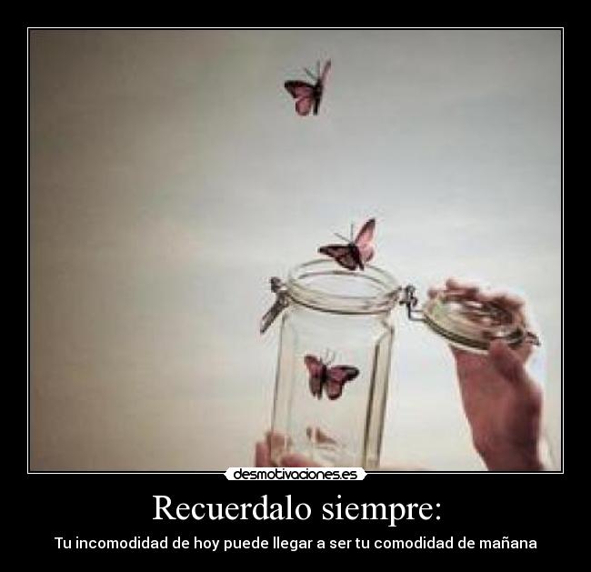 Recuerdalo siempre: - Tu incomodidad de hoy puede llegar a ser tu comodidad de mañana