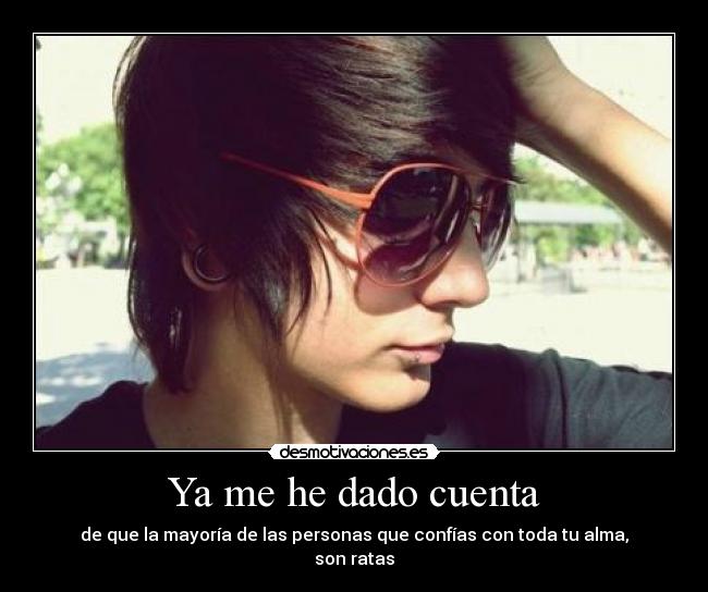 Ya me he dado cuenta - de que la mayoría de las personas que confías con toda tu alma,
son ratas