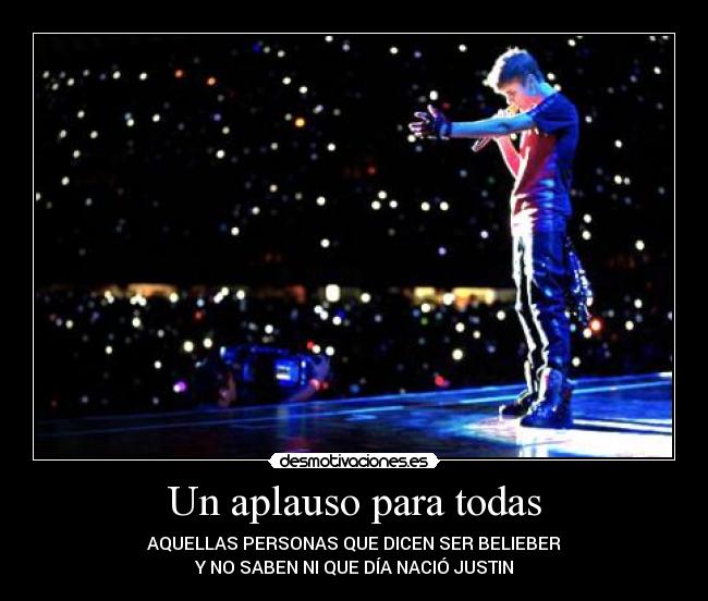 Un aplauso para todas - AQUELLAS PERSONAS QUE DICEN SER BELIEBER
Y NO SABEN NI QUE DÍA NACIÓ JUSTIN