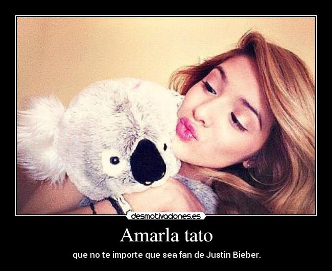 Amarla tato - que no te importe que sea fan de Justin Bieber.