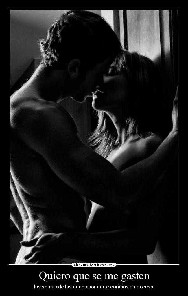 Quiero que se me gasten - las yemas de los dedos por darte caricias en exceso.