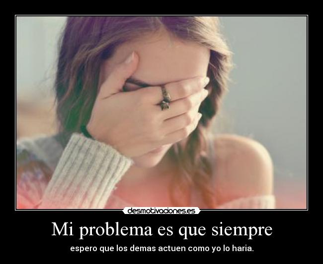 Mi problema es que siempre -