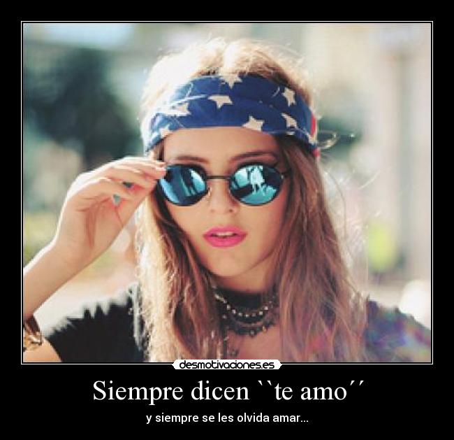 Siempre dicen ``te amo´´ - y siempre se les olvida amar...