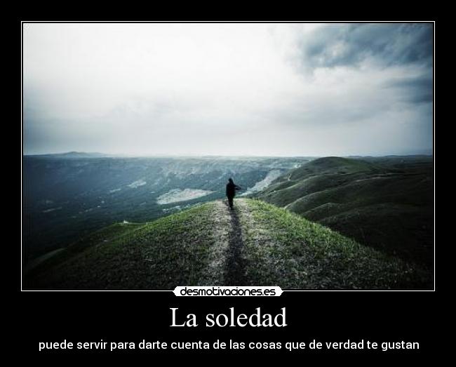 La soledad - puede servir para darte cuenta de las cosas que de verdad te gustan