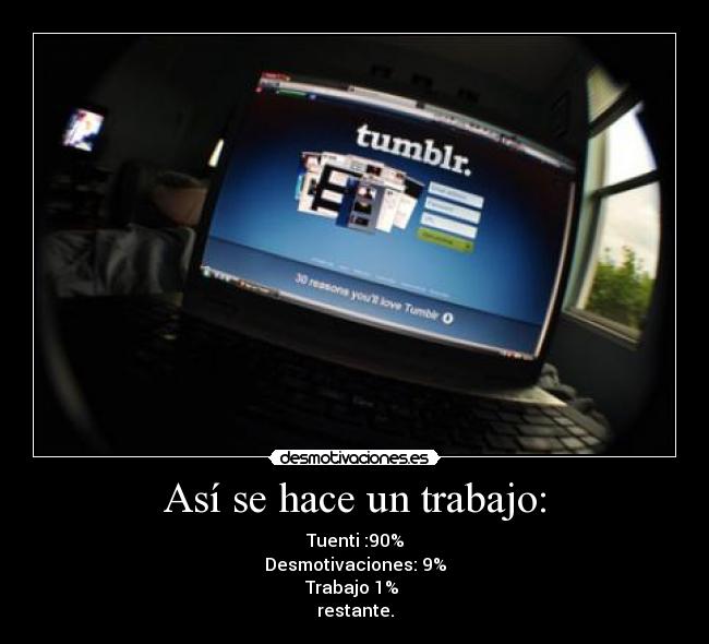 Así se hace un trabajo: - Tuenti :90%
Desmotivaciones: 9%
Trabajo 1%
restante.