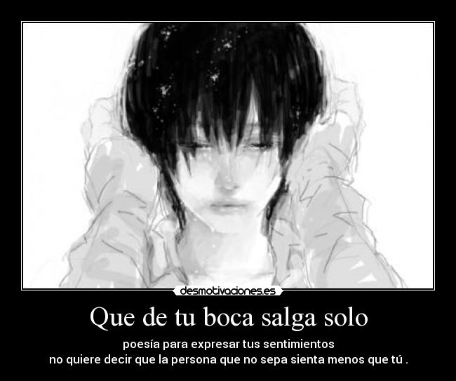 Que de tu boca salga solo - poesía para expresar tus sentimientos
no quiere decir que la persona que no sepa sienta menos que tú .