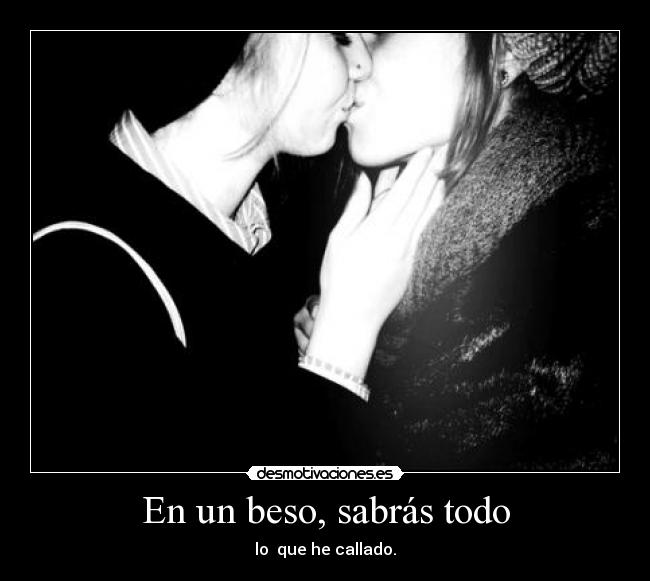 En un beso, sabrás todo - lo  que he callado.