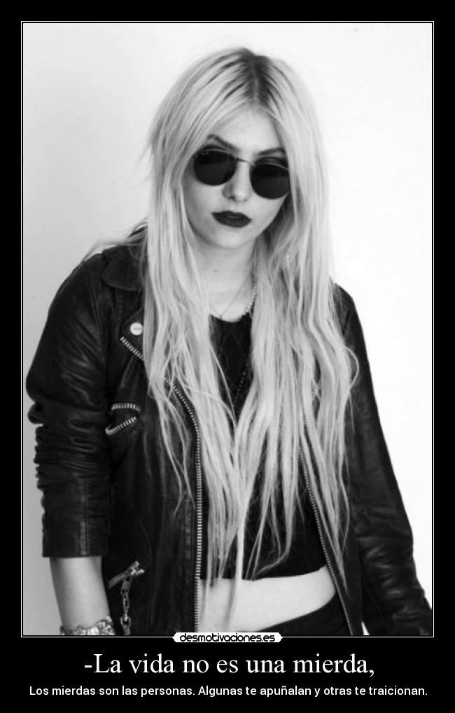 -La vida no es una mierda, - Los mierdas son las personas. Algunas te apuñalan y otras te traicionan.