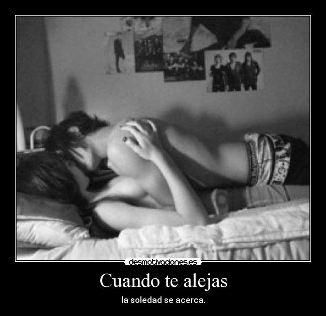 Cuando te alejas - la soledad se acerca.