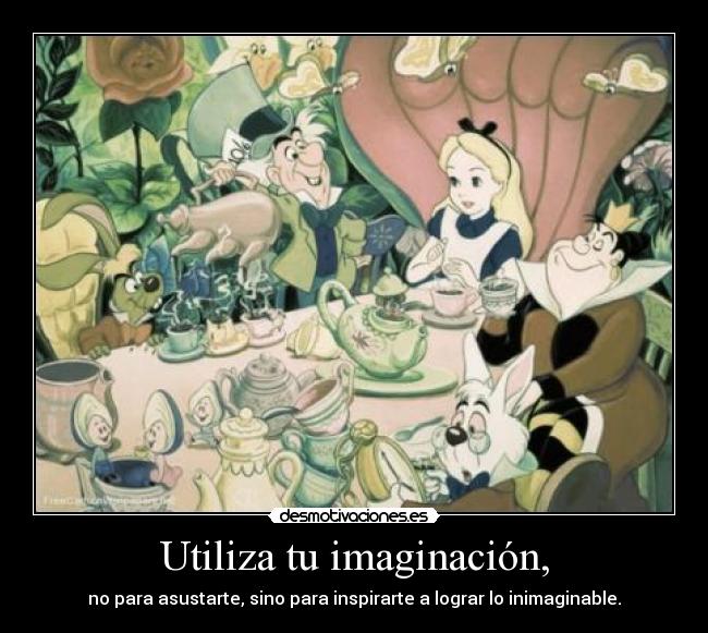 Utiliza tu imaginación, - no para asustarte, sino para inspirarte a lograr lo inimaginable.
