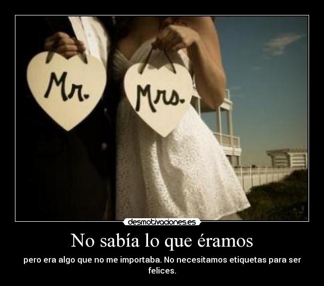 No sabía lo que éramos - pero era algo que no me importaba. No necesitamos etiquetas para ser felices.