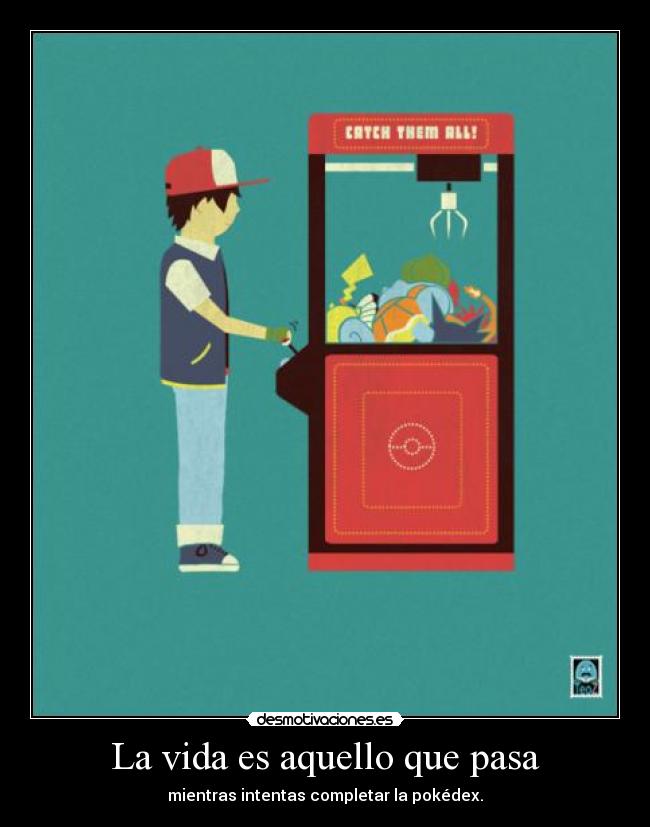 La vida es aquello que pasa - mientras intentas completar la pokédex.