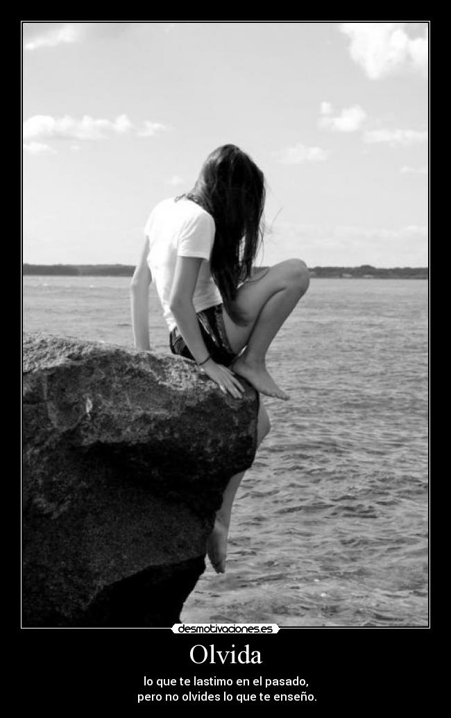 Olvida - lo que te lastimo en el pasado,
pero no olvides lo que te enseño.