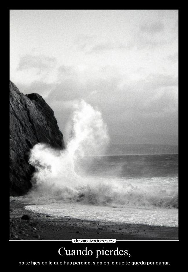 Cuando pierdes, - no te fijes en lo que has perdido, sino en lo que te queda por ganar.