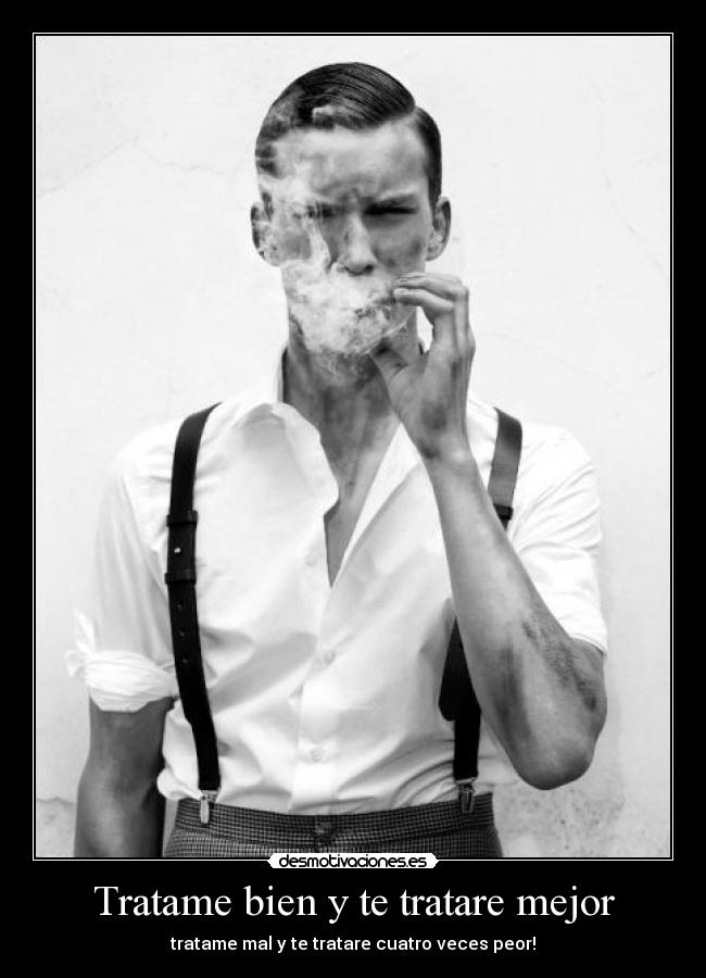 Tratame bien y te tratare mejor - tratame mal y te tratare cuatro veces peor!