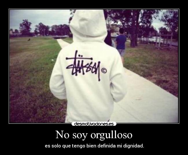 No soy orgulloso - es solo que tengo bien definida mi dignidad.