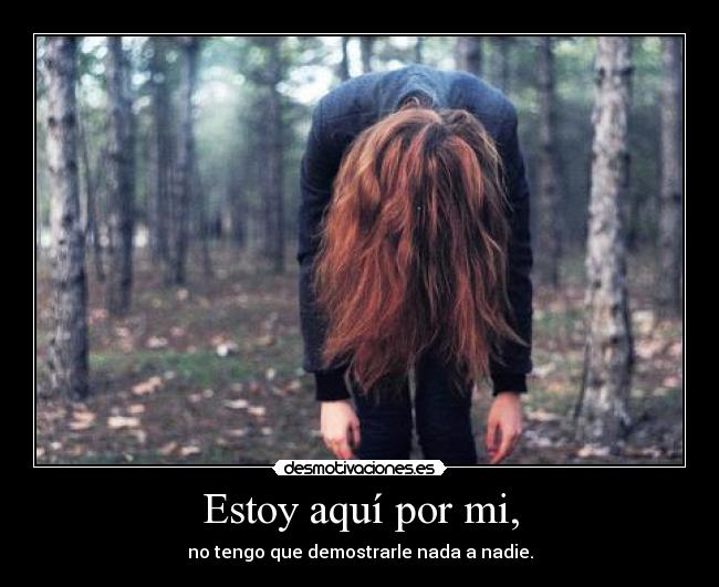 Estoy aquí por mi, - no tengo que demostrarle nada a nadie.