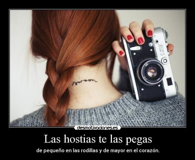 Las hostias te las pegas - de pequeño en las rodillas y de mayor en el corazón.