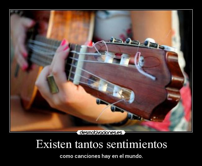 Existen tantos sentimientos - como canciones hay en el mundo.