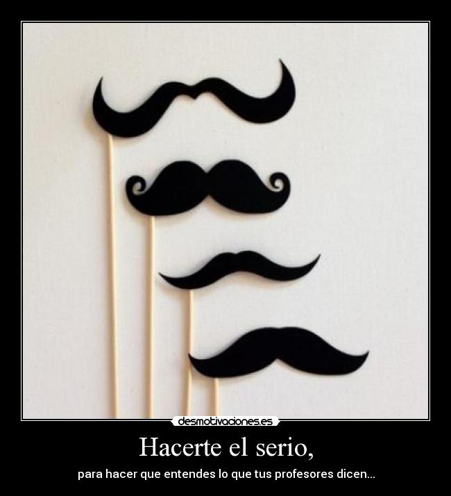 Hacerte el serio, - para hacer que entendes lo que tus profesores dicen...