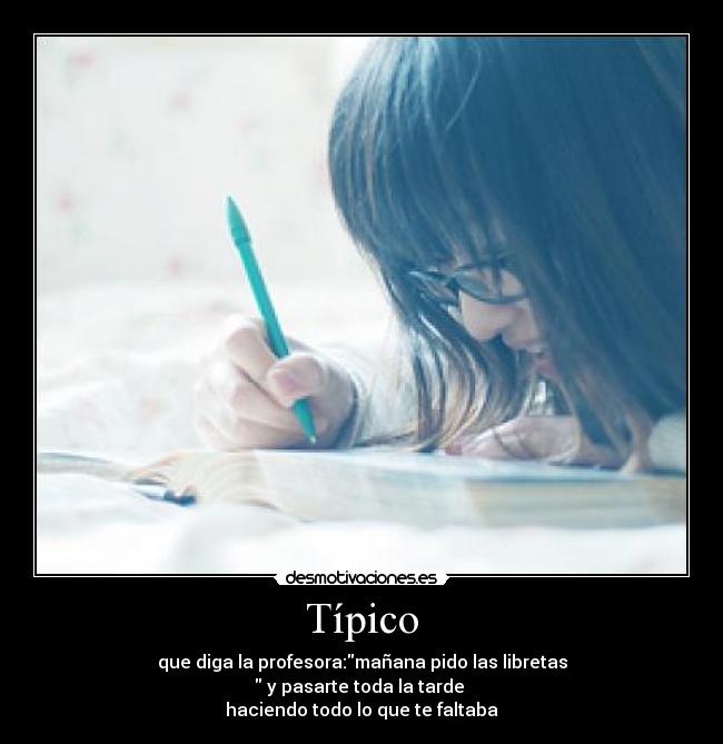 Típico - que diga la profesora:mañana pido las libretas
 y pasarte toda la tarde 
haciendo todo lo que te faltaba